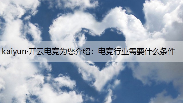 kaiyun·开云电竞为您介绍：电竞行业需要什么条件