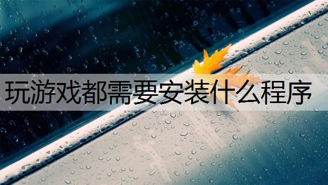 玩游戏都需要安装什么程序