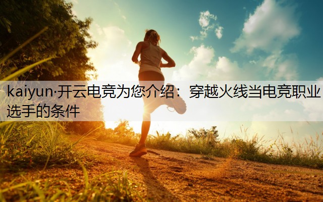 kaiyun·开云电竞为您介绍：穿越火线当电竞职业选手的条件
