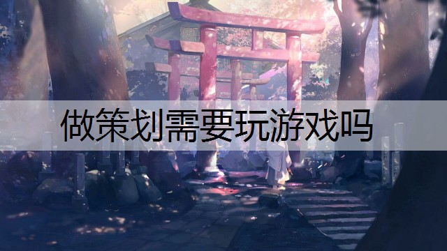 做策划需要玩游戏吗