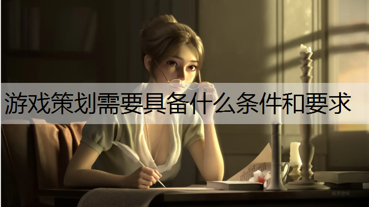 游戏策划需要具备什么条件和要求
