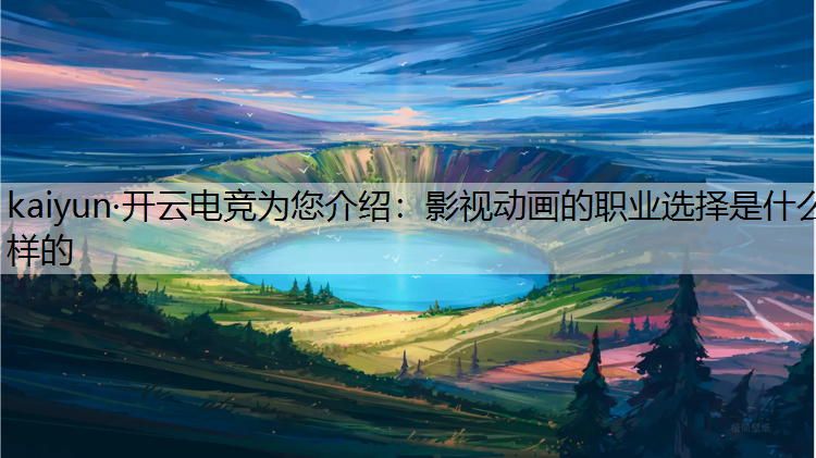 kaiyun·开云电竞为您介绍：影视动画的职业选择是什么样的