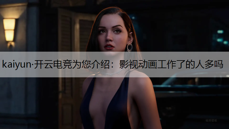 kaiyun·开云电竞为您介绍：影视动画工作了的人多吗