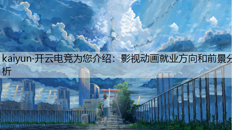 kaiyun·开云电竞为您介绍：影视动画就业方向和前景分析