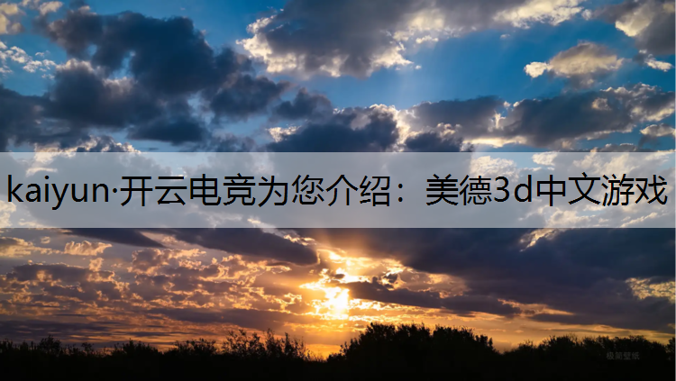 kaiyun·开云电竞为您介绍：美德3d中文游戏