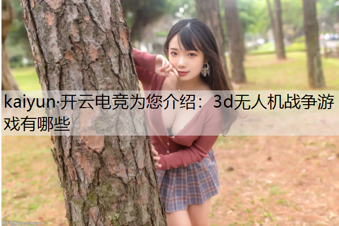kaiyun·开云电竞为您介绍：3d无人机战争游戏有哪些