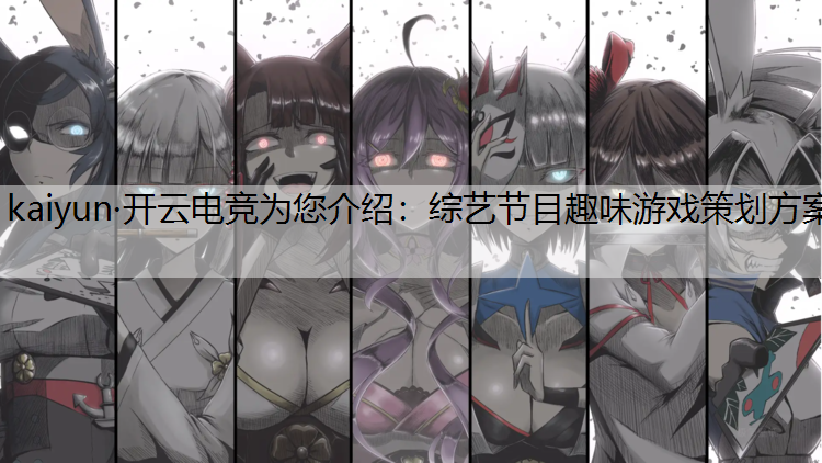 kaiyun·开云电竞为您介绍：综艺节目趣味游戏策划方案