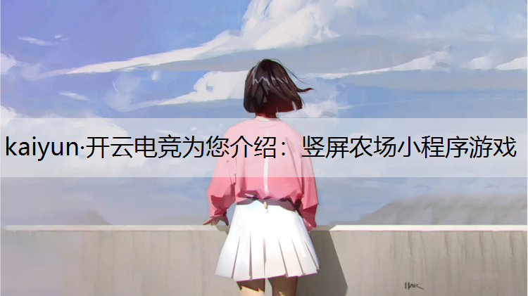 kaiyun·开云电竞为您介绍：竖屏农场小程序游戏