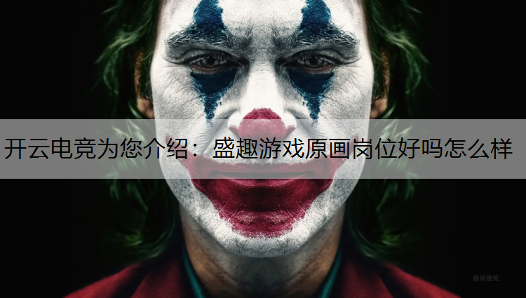 开云电竞为您介绍：盛趣游戏原画岗位好吗怎么样