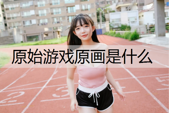 原始游戏原画是什么