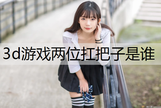 3d游戏两位扛把子是谁