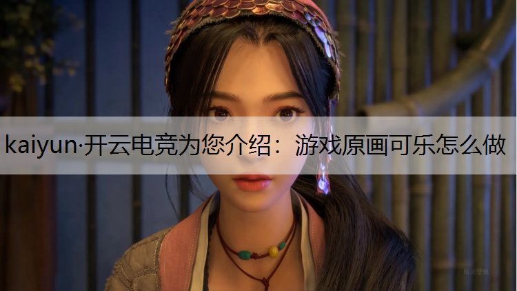 kaiyun·开云电竞为您介绍：游戏原画可乐怎么做
