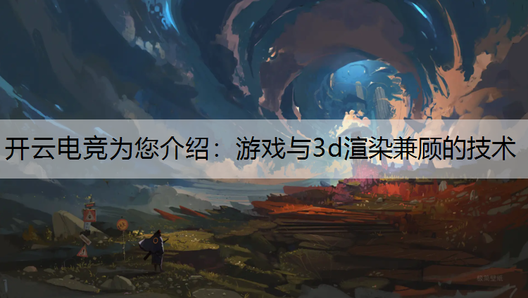 开云电竞为您介绍：游戏与3d渲染兼顾的技术
