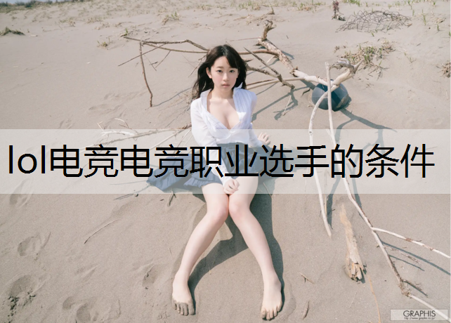 lol电竞电竞职业选手的条件