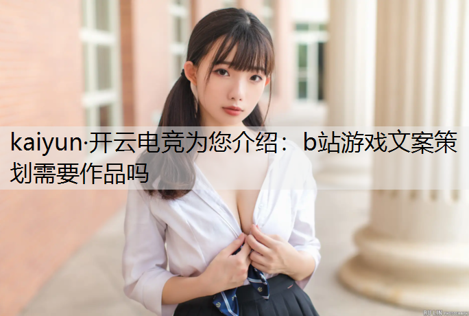 kaiyun·开云电竞为您介绍：b站游戏文案策划需要作品吗