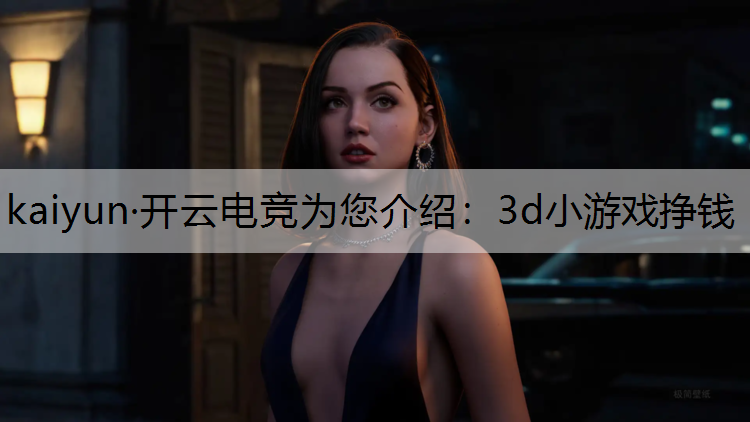 kaiyun·开云电竞为您介绍：3d小游戏挣钱