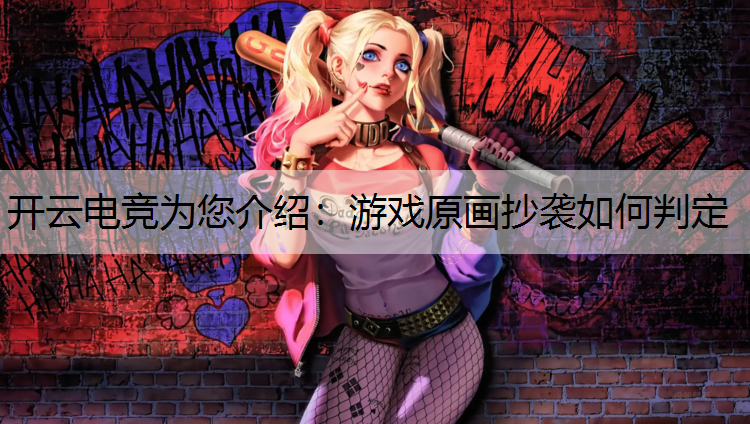 开云电竞为您介绍：游戏原画抄袭如何判定