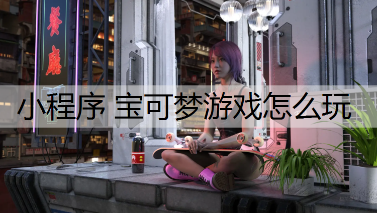 小程序 宝可梦游戏怎么玩