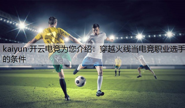 穿越火线当电竞职业选手的条件