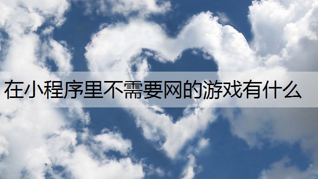 在小程序里不需要网的游戏有什么