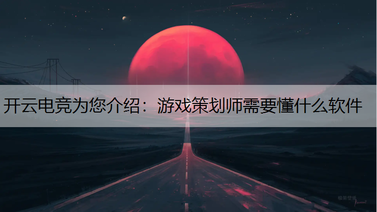 游戏策划师需要懂什么软件
