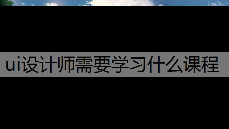 ui设计师需要学习什么课程