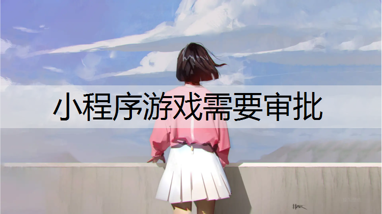 小程序游戏需要审批