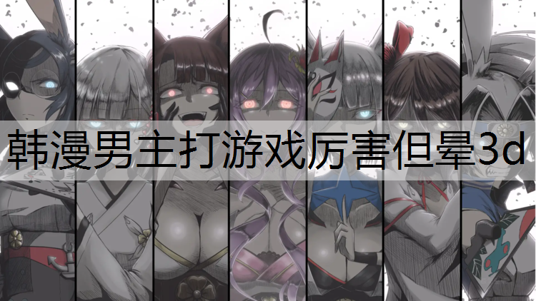 韩漫男主打游戏厉害但晕3d