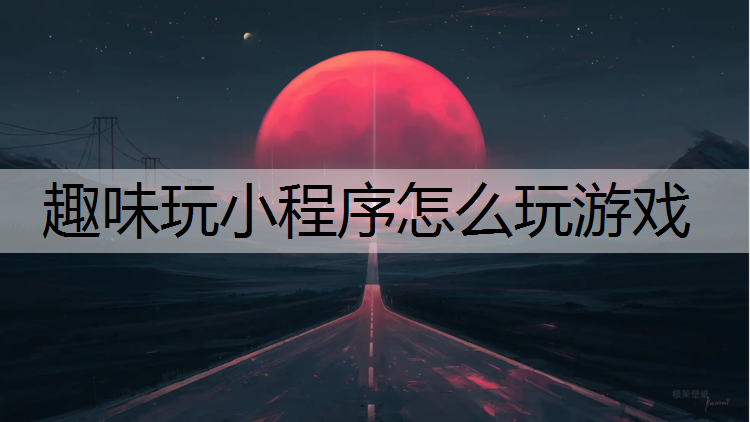 趣味玩小程序怎么玩游戏