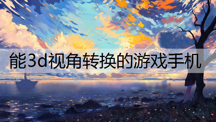 能3d视角转换的游戏手机