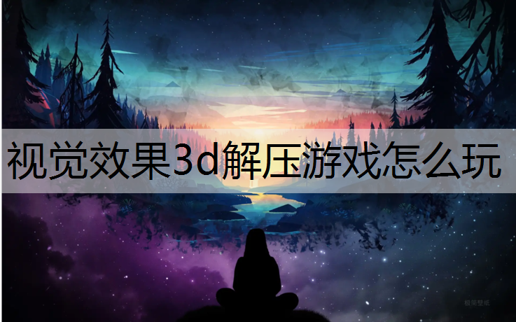 视觉效果3d解压游戏怎么玩