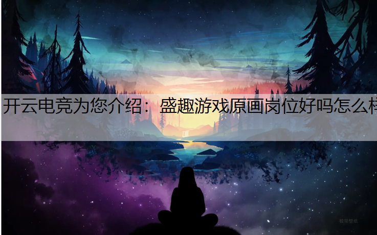 盛趣游戏原画岗位好吗怎么样