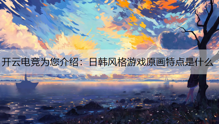 日韩风格游戏原画特点是什么